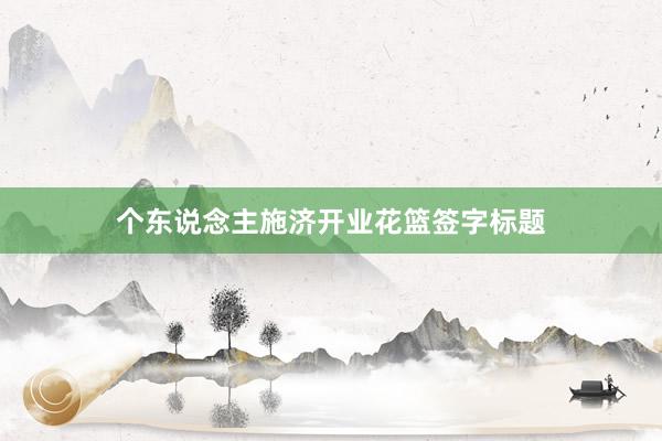 个东说念主施济开业花篮签字标题